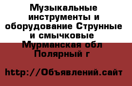 Музыкальные инструменты и оборудование Струнные и смычковые. Мурманская обл.,Полярный г.